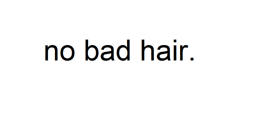 NO BAD HAIR.