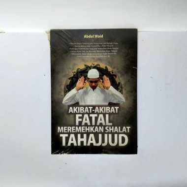 AKIBAT AKIBAT FATAL MEREMEHKAN SHALAT TAHAJJUD ABDUL WAID BUKU SHALAT TAHAJJUD BUKU SHOLAT TAHAJUD