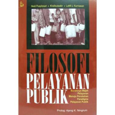 FILOSOFI PELAYANAN PUBLIK Hesti Puspitosari Khalikussabir Luthfi J Kurniawan SETARA PRESS AJ-PLT