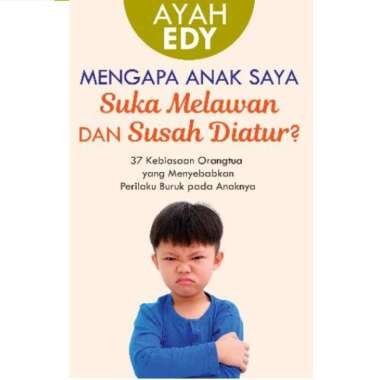 BUKU AYAH EDY : MENGAPA ANAK SAYA SUKA MELAWAN DAN SUSAH DIATUR
