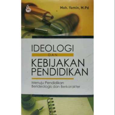 IDEOLOGI DAN KEBIJAKAN PENDIDIKAN Menuju Pendidikan Berideologis dan Berkarakter Moh. Yamin M.Pd. MA