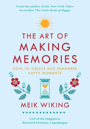 The Art Of Making Memories: How To Create And Remember Happy Moments