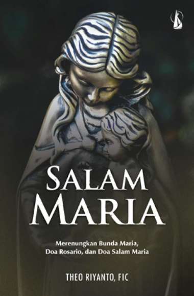 Salam Maria: Merenungkan Bunda Maria, Doa Rosario dan Doa Salam Maria